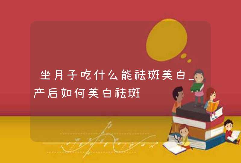 坐月子吃什么能祛斑美白_产后如何美白祛斑,第1张