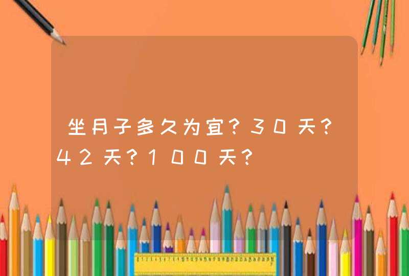 坐月子多久为宜？30天？42天？100天？,第1张