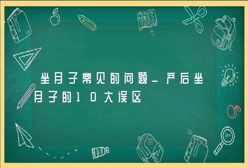 坐月子常见的问题_产后坐月子的10大误区,第1张