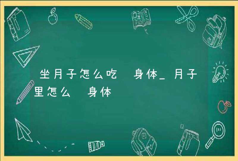 坐月子怎么吃补身体_月子里怎么补身体,第1张