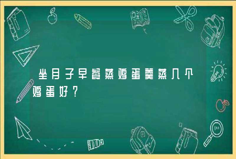 坐月子早餐蒸鸡蛋羹蒸几个鸡蛋好？,第1张