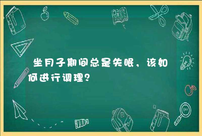 坐月子期间总是失眠，该如何进行调理？,第1张