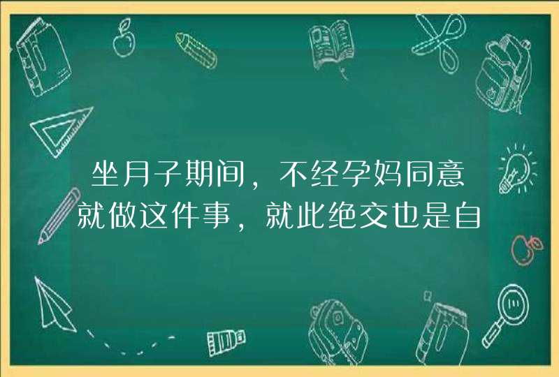 坐月子期间，不经孕妈同意就做这件事，就此绝交也是自找的,第1张