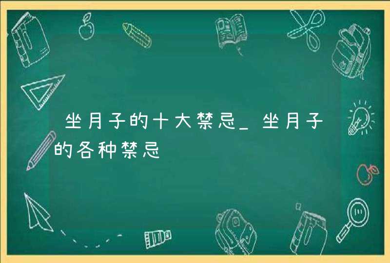 坐月子的十大禁忌_坐月子的各种禁忌,第1张