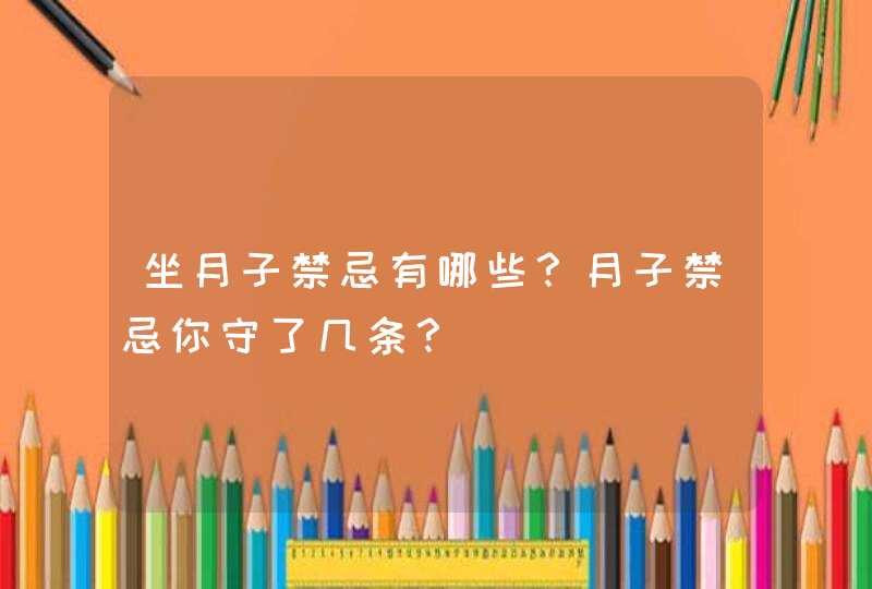 坐月子禁忌有哪些？月子禁忌你守了几条？,第1张