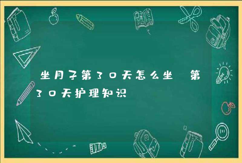 坐月子第30天怎么坐 第30天护理知识,第1张