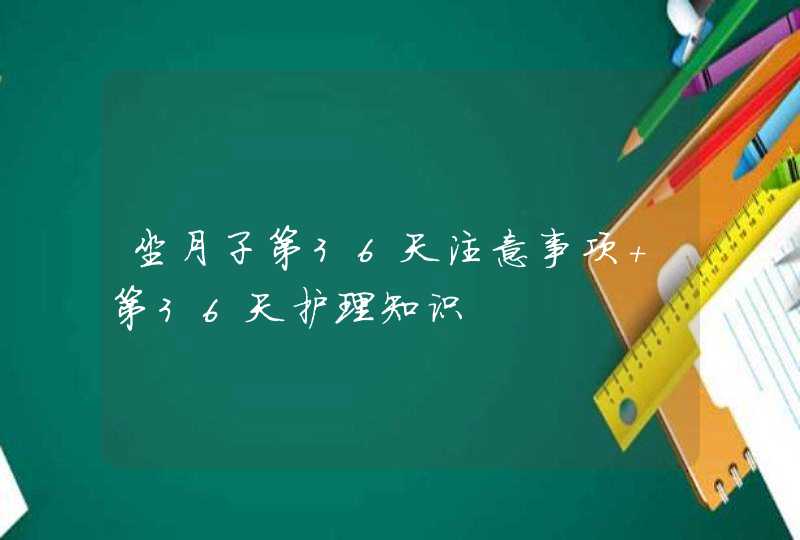 坐月子第36天注意事项 第36天护理知识,第1张