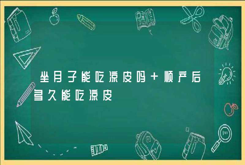 坐月子能吃凉皮吗 顺产后多久能吃凉皮,第1张