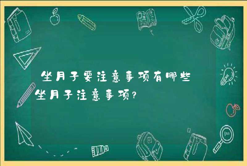 坐月子要注意事项有哪些_坐月子注意事项?,第1张