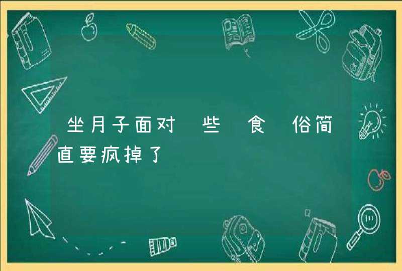 坐月子面对这些饮食风俗简直要疯掉了,第1张