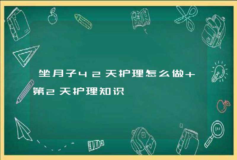 坐月子42天护理怎么做 第2天护理知识,第1张