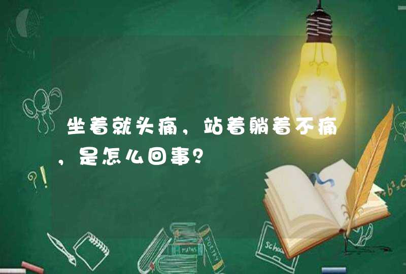 坐着就头痛，站着躺着不痛，是怎么回事？,第1张