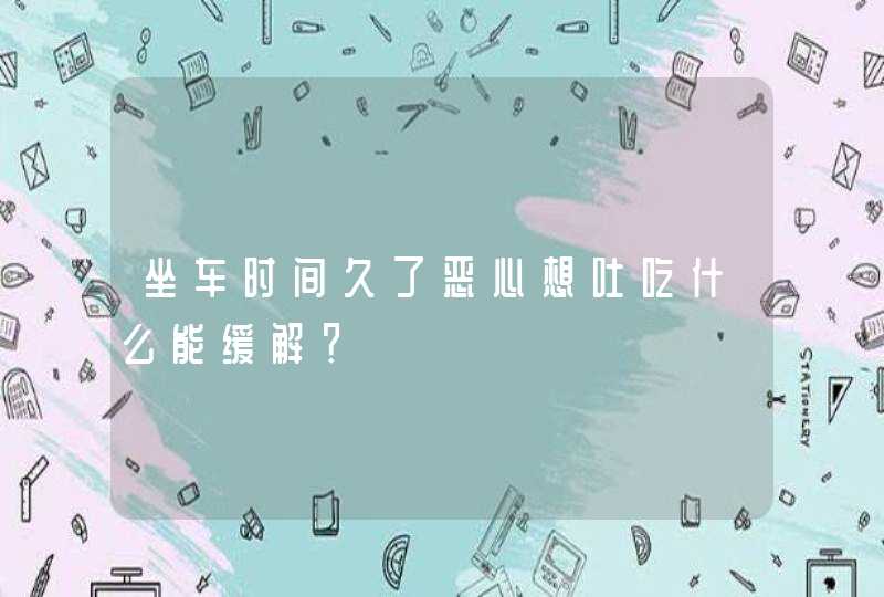 坐车时间久了恶心想吐吃什么能缓解？,第1张