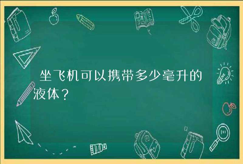 坐飞机可以携带多少毫升的液体？,第1张