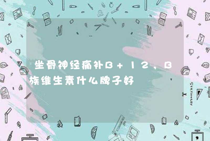 坐骨神经痛补B 12，B族维生素什么牌子好,第1张