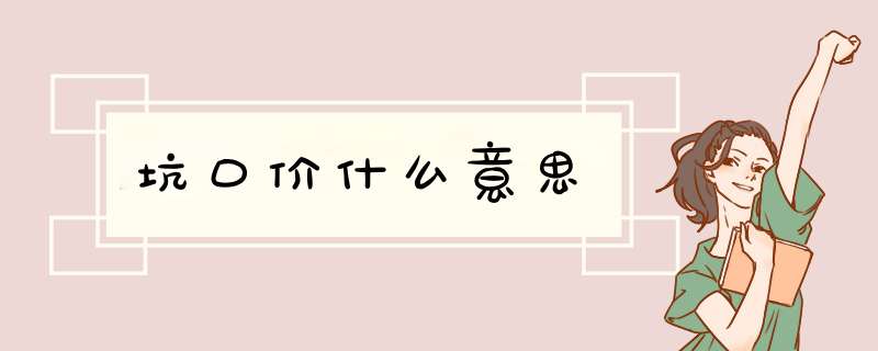 坑口价什么意思,第1张