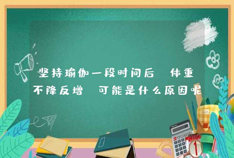 坚持瑜伽一段时间后，体重不降反增，可能是什么原因呢？,第1张