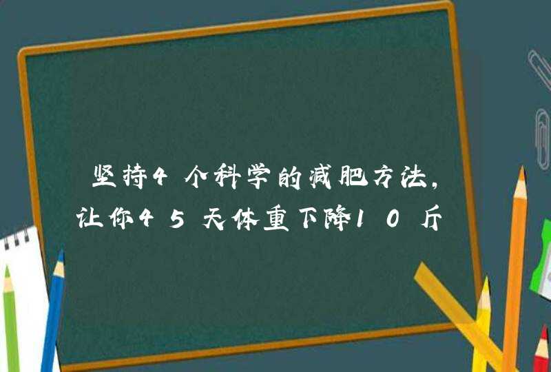 坚持4个科学的减肥方法，让你45天体重下降10斤,第1张