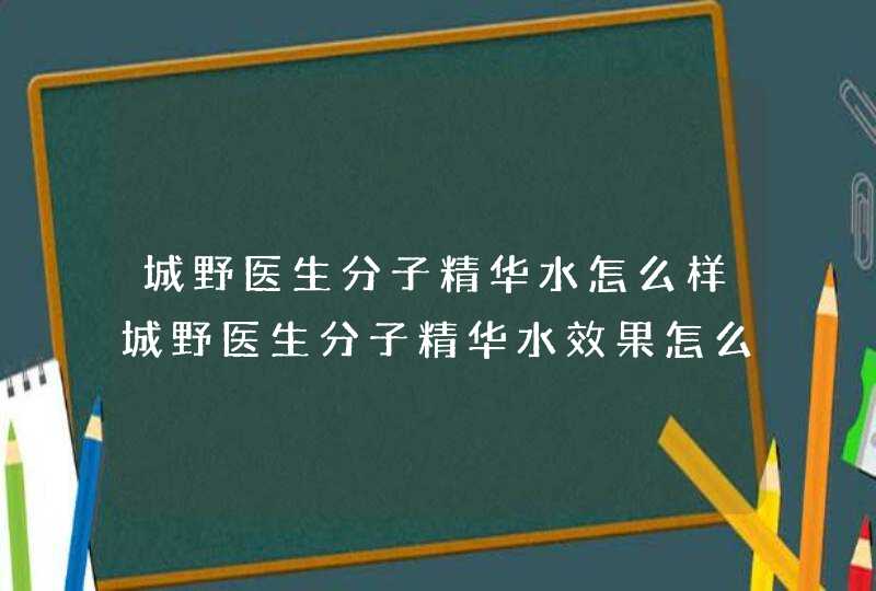 城野医生分子精华水怎么样城野医生分子精华水效果怎么样,第1张