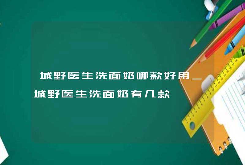 城野医生洗面奶哪款好用_城野医生洗面奶有几款,第1张