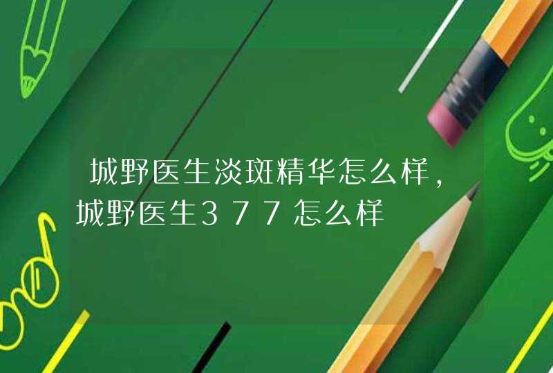 城野医生淡斑精华怎么样，城野医生377怎么样,第1张