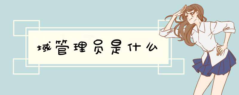 域管理员是什么,第1张 域管理员是什么,第1张