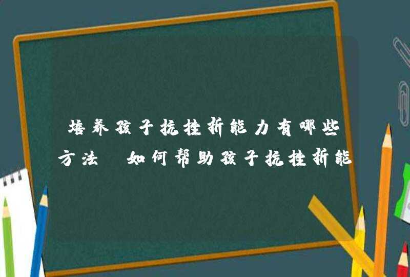 培养孩子抗挫折能力有哪些方法_如何帮助孩子抗挫折能力,第1张