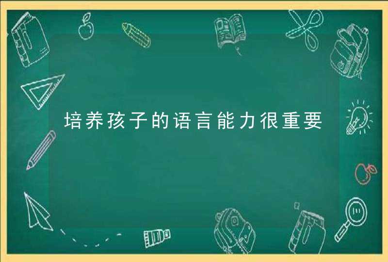 培养孩子的语言能力很重要,第1张