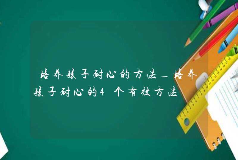 培养孩子耐心的方法_培养孩子耐心的4个有效方法,第1张