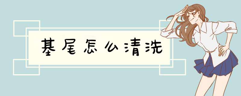 基尾怎么清洗,第1张
