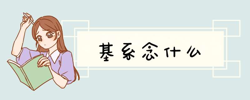 基系念什么,第1张 基系念什么,第1张