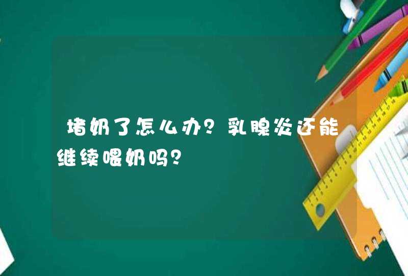 堵奶了怎么办？乳腺炎还能继续喂奶吗？,第1张