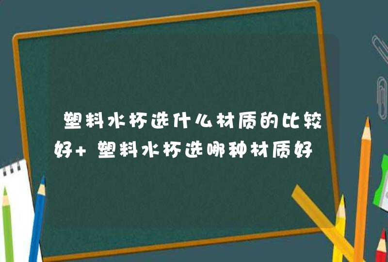 塑料水杯选什么材质的比较好 塑料水杯选哪种材质好,第1张