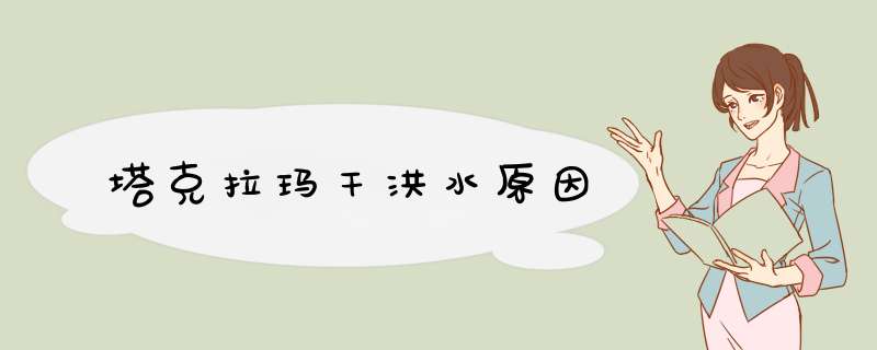 塔克拉玛干洪水原因,第1张