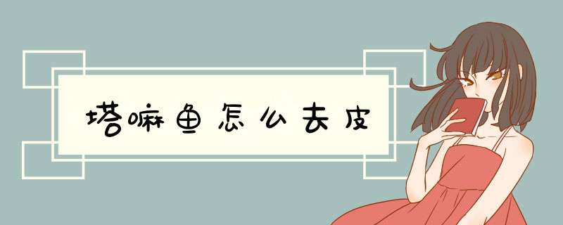 塔嘛鱼怎么去皮,第1张 塔嘛鱼怎么去皮,第1张