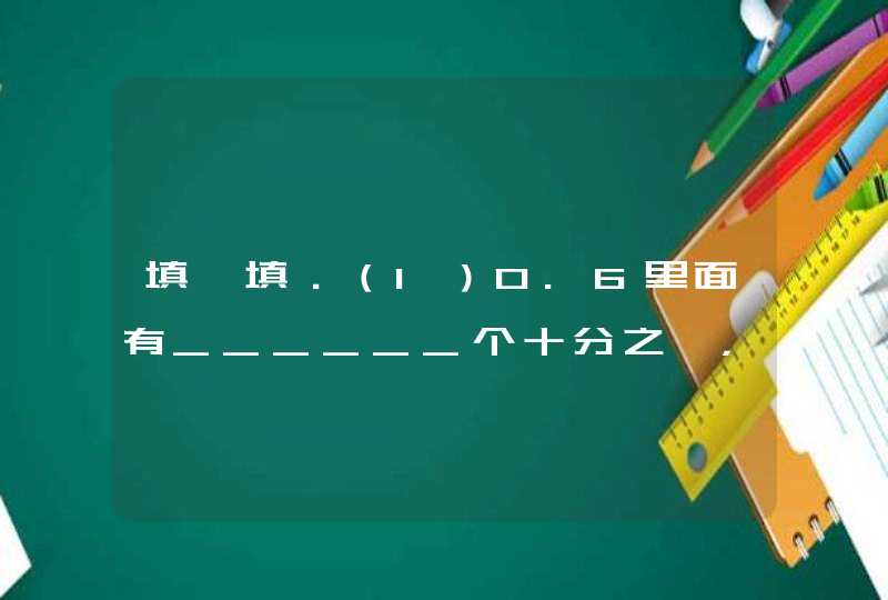 填一填．（1）0.6里面有______个十分之一，有______个百分之一．（2）______×6=26.4 7×______=7.35 8×,第1张