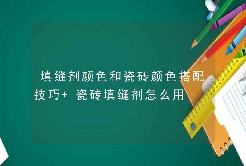 填缝剂颜色和瓷砖颜色搭配技巧 瓷砖填缝剂怎么用,第1张