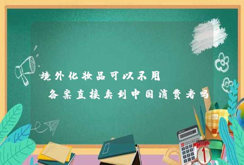 境外化妆品可以不用cfda备案直接卖到中国消费者吗,第1张