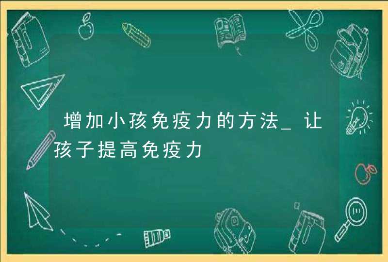 增加小孩免疫力的方法_让孩子提高免疫力,第1张