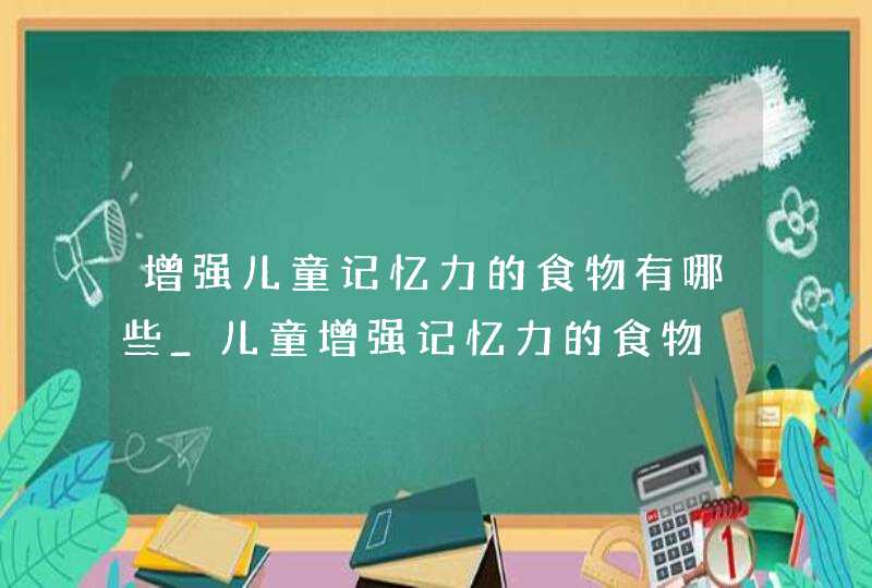 增强儿童记忆力的食物有哪些_儿童增强记忆力的食物,第1张