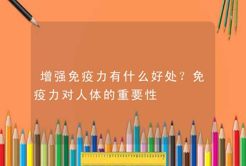 增强免疫力有什么好处？免疫力对人体的重要性,第1张