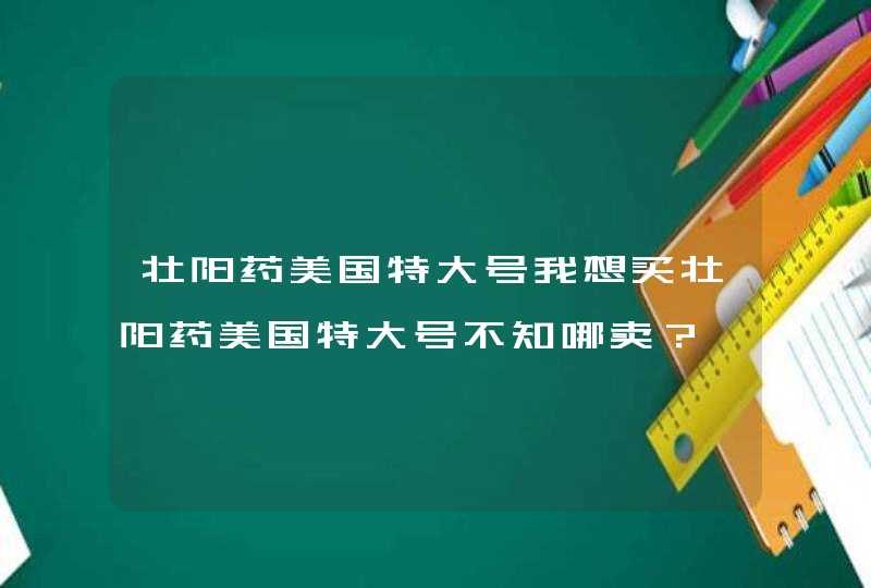 壮阳药美国特大号我想买壮阳药美国特大号不知哪卖？,第1张