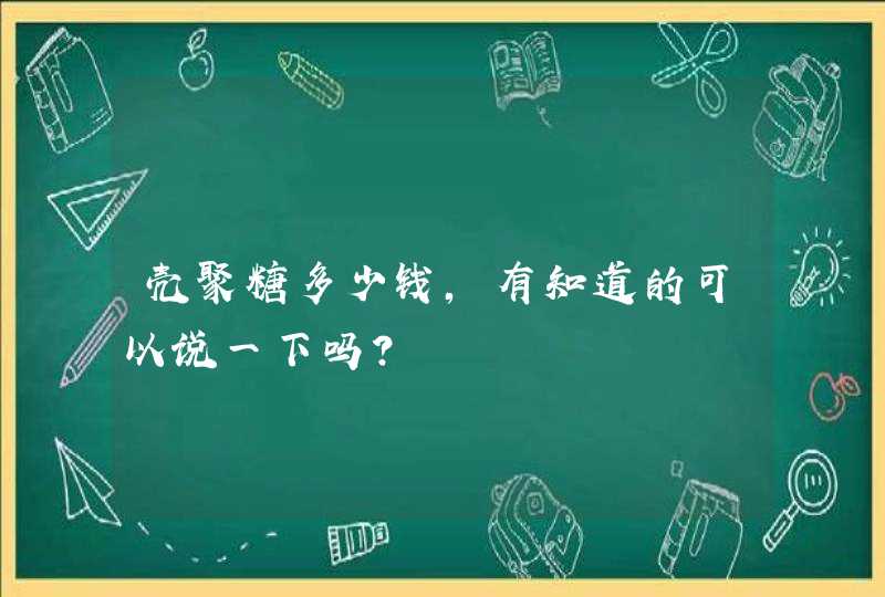 壳聚糖多少钱，有知道的可以说一下吗？,第1张