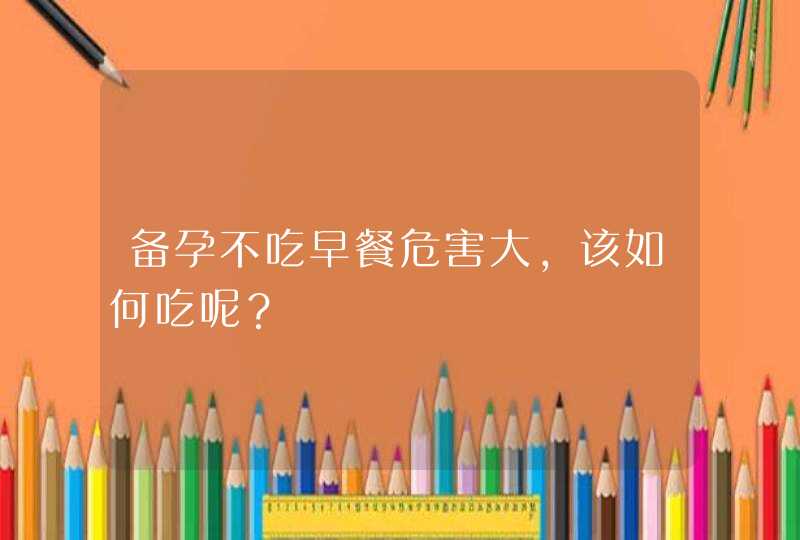 备孕不吃早餐危害大，该如何吃呢？,第1张