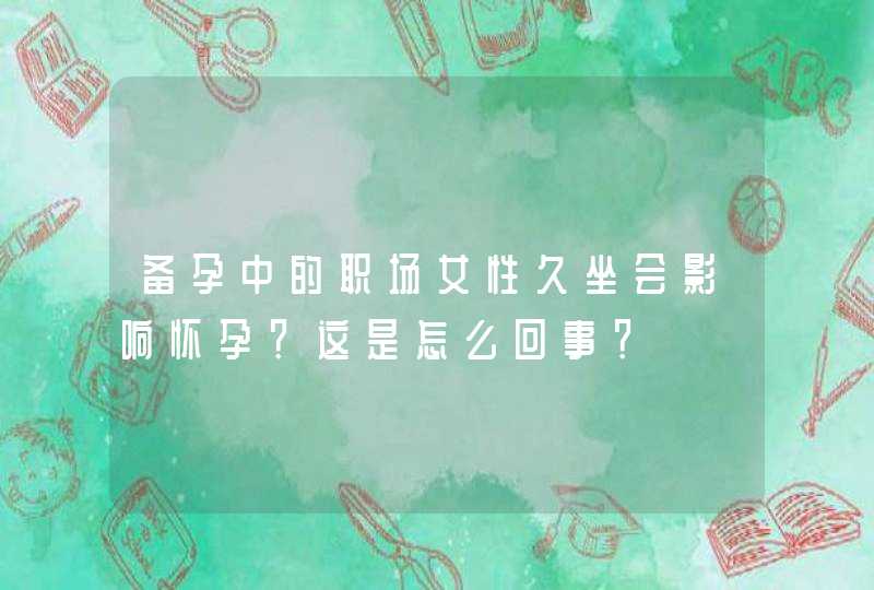 备孕中的职场女性久坐会影响怀孕？这是怎么回事？,第1张