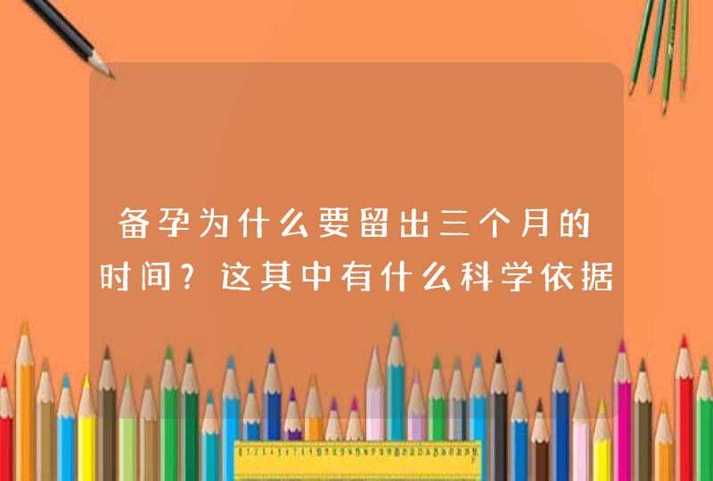 备孕为什么要留出三个月的时间？这其中有什么科学依据？,第1张