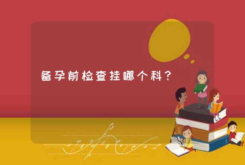 备孕前检查挂哪个科？,第1张