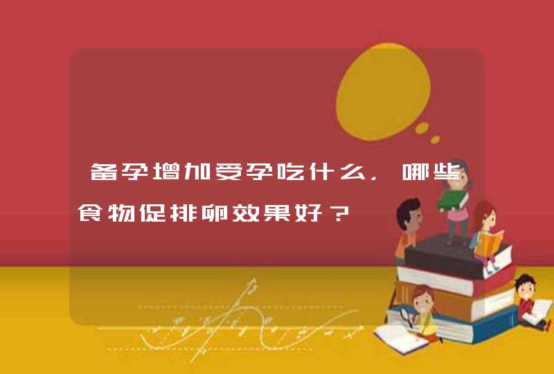 备孕增加受孕吃什么，哪些食物促排卵效果好？,第1张