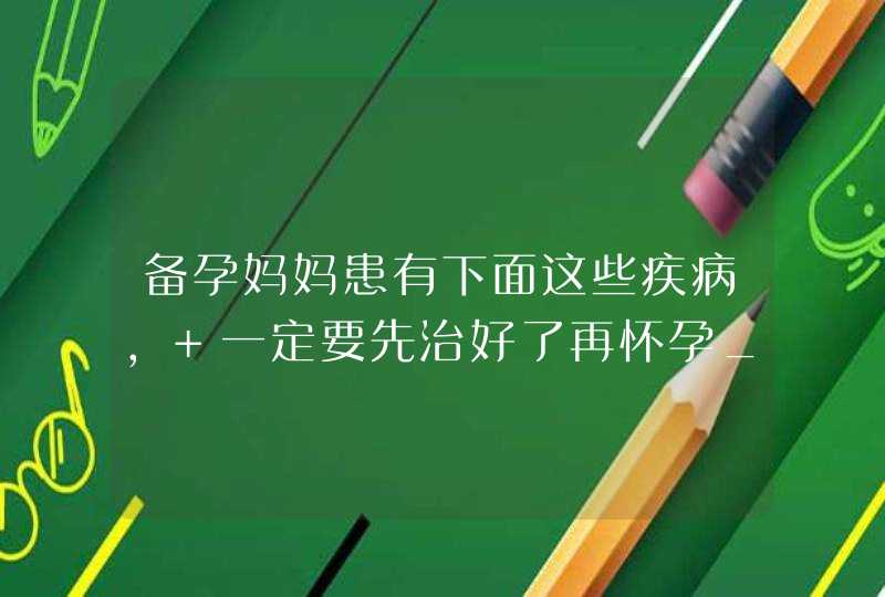 备孕妈妈患有下面这些疾病, 一定要先治好了再怀孕_备孕有妇科病怎么治疗,第1张