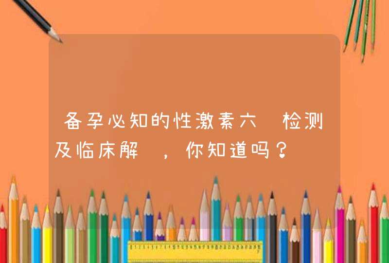 备孕必知的性激素六项检测及临床解读，你知道吗？,第1张